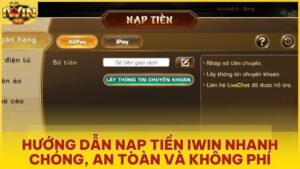 Hướng Dẫn Nạp Tiền Iwin Club Nhanh Chóng, An Toàn Và Không Phí